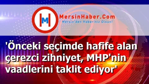 'Önceki seçimde hafife alan çerezci zihniyet, MHP'nin vaadlerini taklit ediyor'