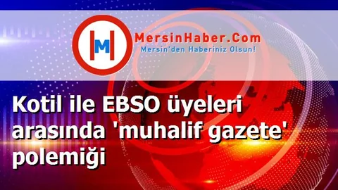 Kotil ile EBSO üyeleri arasında 'muhalif gazete' polemiği
