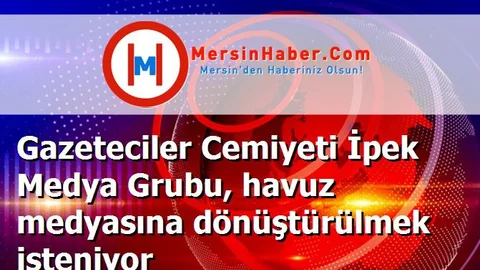 Gazeteciler Cemiyeti İpek Medya Grubu, havuz medyasına dönüştürülmek isteniyor