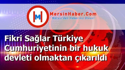 Fikri Sağlar Türkiye Cumhuriyetinin bir hukuk devleti olmaktan çıkarıldı
