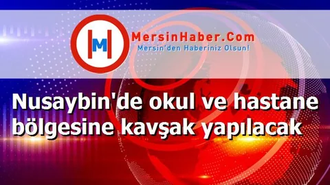 Nusaybin'de okul ve hastane bölgesine kavşak yapılacak