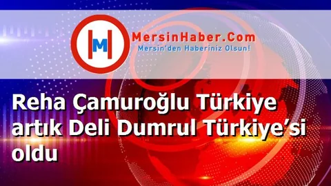 Reha Çamuroğlu Türkiye artık Deli Dumrul Türkiye’si oldu