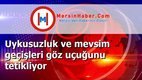 Uykusuzluk ve mevsim geçişleri göz uçuğunu tetikliyor