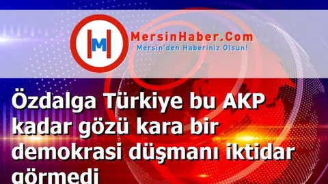 Özdalga Türkiye bu AKP kadar gözü kara bir demokrasi düşmanı iktidar görmedi