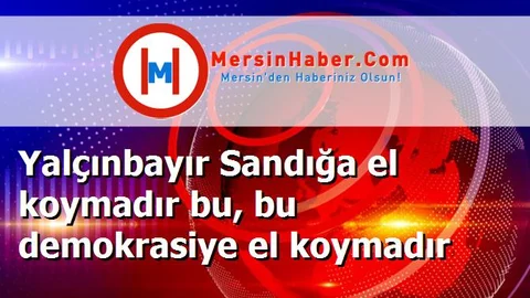 Yalçınbayır Sandığa el koymadır bu, bu demokrasiye el koymadır