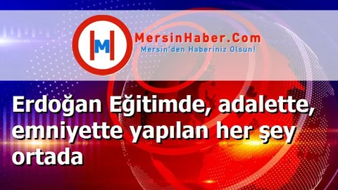 Erdoğan Eğitimde, adalette, emniyette yapılan her şey ortada