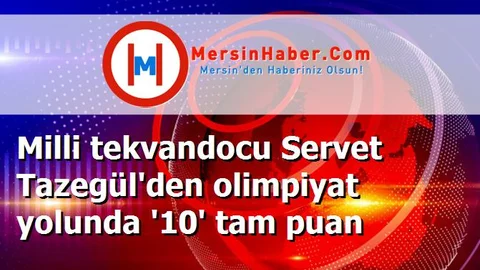 Milli tekvandocu Servet Tazegül'den olimpiyat yolunda '10' tam puan