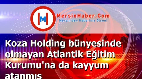 Koza Holding bünyesinde olmayan Atlantik Eğitim Kurumu'na da kayyum atanmış