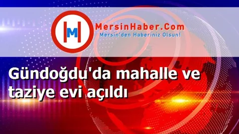 Gündoğdu'da mahalle ve taziye evi açıldı