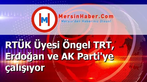 RTÜK Üyesi Öngel TRT, Erdoğan ve AK Parti'ye çalışıyor