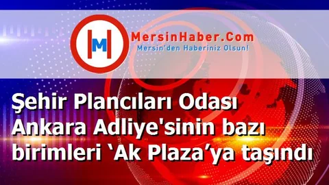 Şehir Plancıları Odası Ankara Adliye'sinin bazı birimleri ‘Ak Plaza’ya taşındı