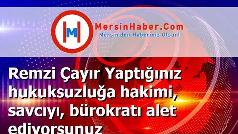 Remzi Çayır Yaptığınız hukuksuzluğa hakimi, savcıyı, bürokratı alet ediyorsunuz