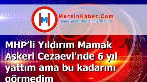 MHP’li Yıldırım Mamak Askeri Cezaevi'nde 6 yıl yattım ama bu kadarını görmedim