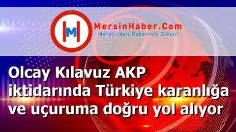 Olcay Kılavuz AKP iktidarında Türkiye karanlığa ve uçuruma doğru yol alıyor