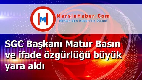 SGC Başkanı Matur Basın ve ifade özgürlüğü büyük yara aldı