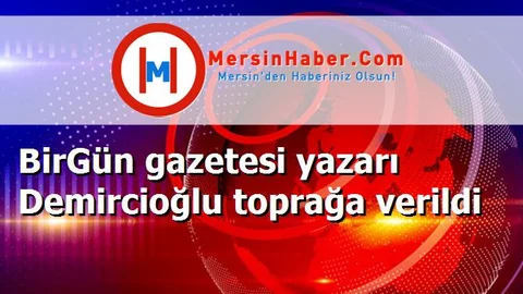 BirGün gazetesi yazarı Demircioğlu toprağa verildi