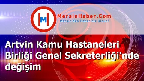 Artvin Kamu Hastaneleri Birliği Genel Sekreterliği'nde değişim