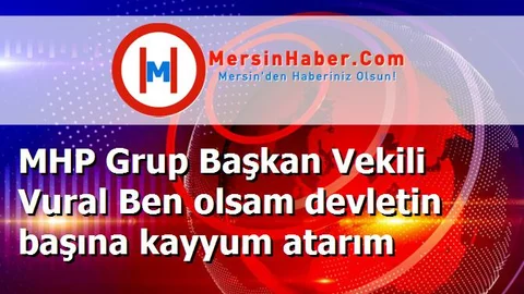 MHP Grup Başkan Vekili Vural Ben olsam devletin başına kayyum atarım