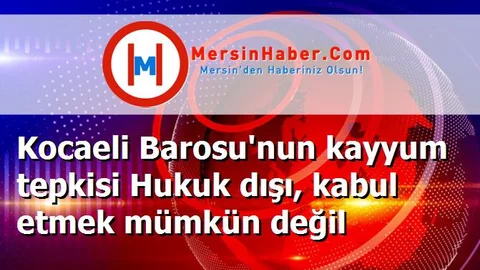 Kocaeli Barosu'nun kayyum tepkisi Hukuk dışı, kabul etmek mümkün değil