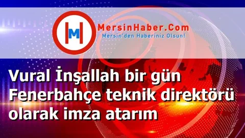 Vural İnşallah bir gün Fenerbahçe teknik direktörü olarak imza atarım