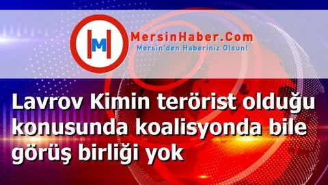 Lavrov Kimin terörist olduğu konusunda koalisyonda bile görüş birliği yok