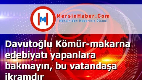 Davutoğlu Kömür-makarna edebiyatı yapanlara bakmayın, bu vatandaşa ikramdır