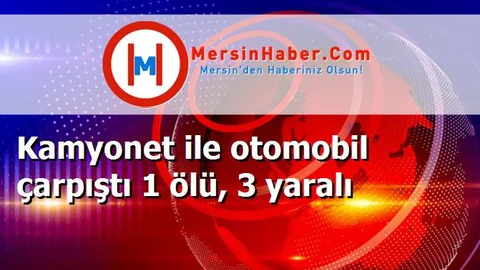 Kamyonet ile otomobil çarpıştı 1 ölü, 3 yaralı