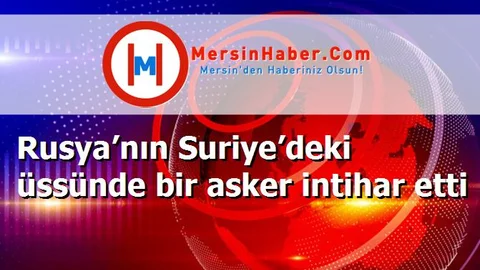 Rusya’nın Suriye’deki üssünde bir asker intihar etti