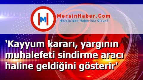 'Kayyum kararı, yargının muhalefeti sindirme aracı haline geldiğini gösterir'