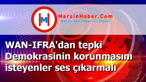 WAN-IFRA'dan tepki Demokrasinin korunmasını isteyenler ses çıkarmalı