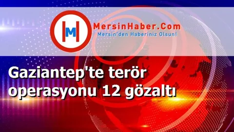 Gaziantep'te terör operasyonu 12 gözaltı