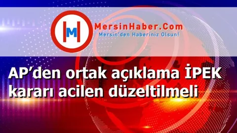 AP’den ortak açıklama İPEK kararı acilen düzeltilmeli