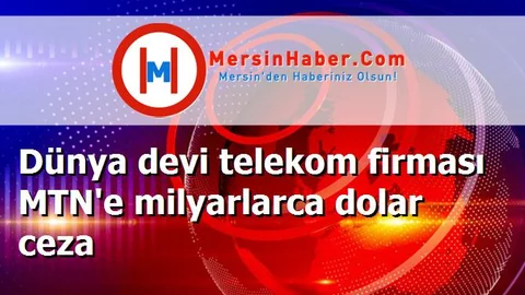 Dünya devi telekom firması MTN'e milyarlarca dolar ceza