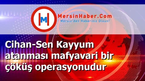 Cihan-Sen Kayyum atanması mafyavari bir çöküş operasyonudur
