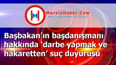 Başbakan’ın başdanışmanı hakkında ‘darbe yapmak ve hakaretten’ suç duyurusu