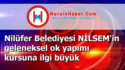 Nilüfer Belediyesi NİLSEM'in geleneksel ok yapımı kursuna ilgi büyük