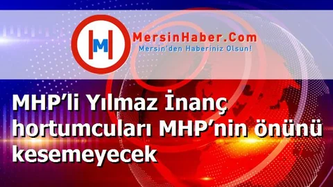 MHP’li Yılmaz İnanç hortumcuları MHP’nin önünü kesemeyecek