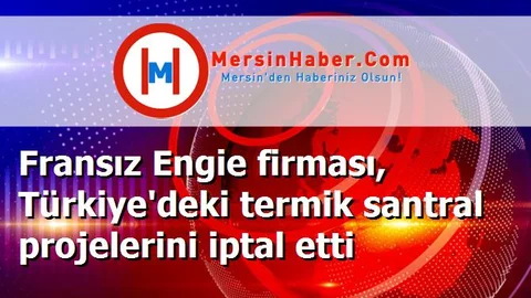 Fransız Engie firması, Türkiye'deki termik santral projelerini iptal etti