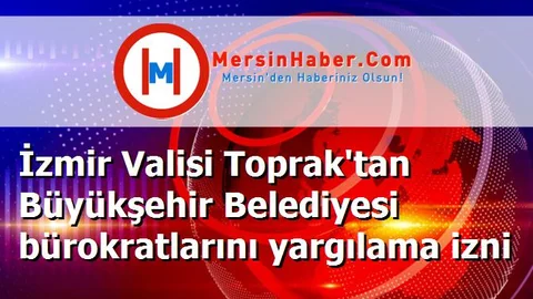 İzmir Valisi Toprak'tan Büyükşehir Belediyesi bürokratlarını yargılama izni