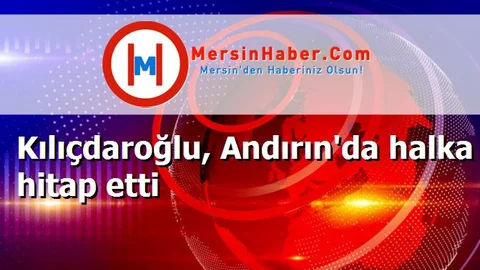 Kılıçdaroğlu, Andırın'da halka hitap etti