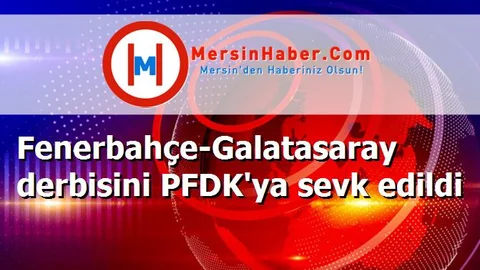 Fenerbahçe-Galatasaray derbisini PFDK'ya sevk edildi