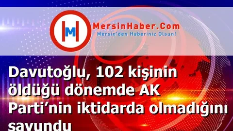 Davutoğlu, 102 kişinin öldüğü dönemde AK Parti’nin iktidarda olmadığını savundu
