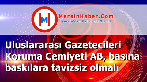 Uluslararası Gazetecileri Koruma Cemiyeti AB, basına baskılara tavizsiz olmalı