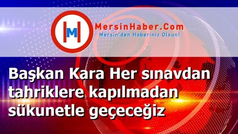 Başkan Kara Her sınavdan tahriklere kapılmadan sükunetle geçeceğiz