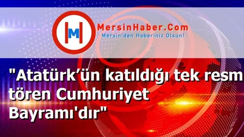 "Atatürk’ün katıldığı tek resmi tören Cumhuriyet Bayramı'dır"