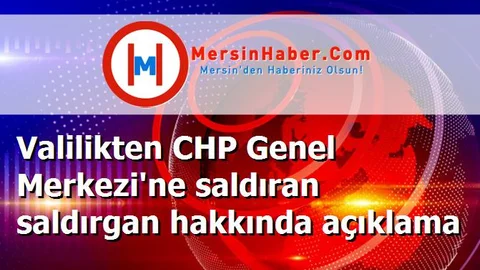 Valilikten CHP Genel Merkezi'ne saldıran saldırgan hakkında açıklama