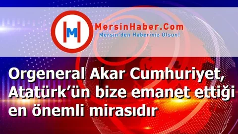 Orgeneral Akar Cumhuriyet, Atatürk’ün bize emanet ettiği en önemli mirasıdır