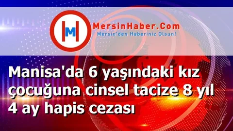 Manisa'da 6 yaşındaki kız çocuğuna cinsel tacize 8 yıl 4 ay hapis cezası