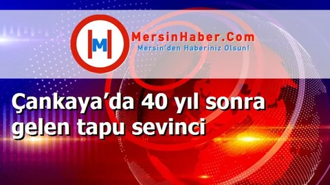 Çankaya’da 40 yıl sonra gelen tapu sevinci