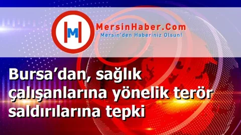 Bursa’dan, sağlık çalışanlarına yönelik terör saldırılarına tepki